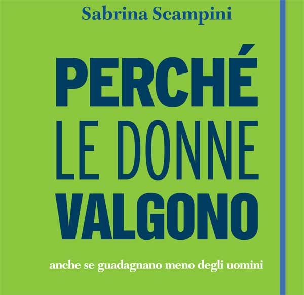 Libri. “Perché le donne valgono anche se guadagnano meno degli uomini”di Sabrina Scampini