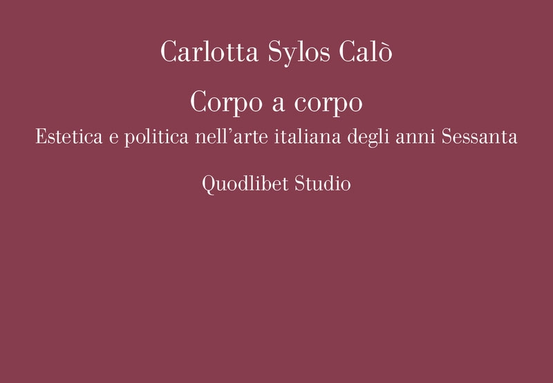 “Corpo a corpo. Estetica e politica nell’arte italiana degli anni Sessanta” di Carlotta Sylos Calò. Recensione