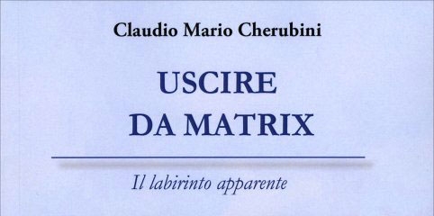 “Uscire da Matrix- Il labirinto apparente” di Claudio Mario Cherubini